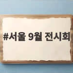 서울 9월 전시회 관람 계획 서울 9월 전시회