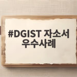 DGIST 자소서 우수사례 3가지 핵심 작성법 DGIST 자소서 우수사례