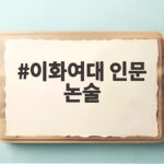 이화여대 인문 논술 준비 핵심 정보 이화여대 인문 논술