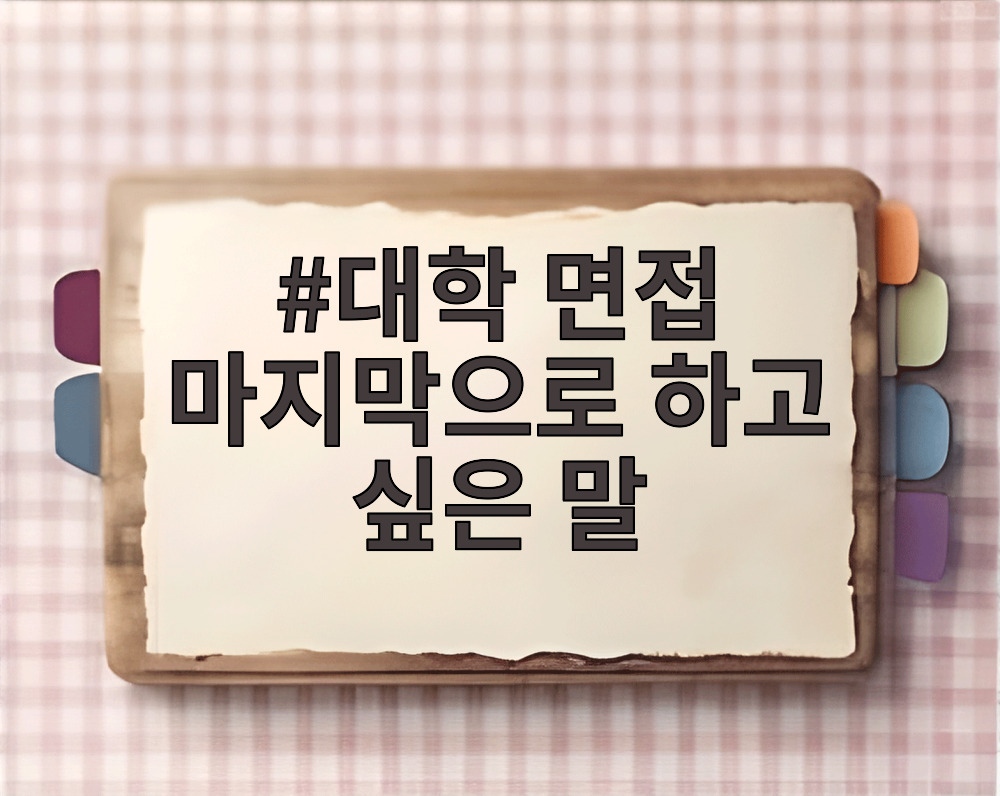 대학 면접 마지막으로 하고 싶은 말