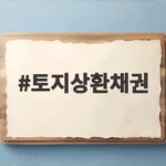 토지상환채권 헷갈리는 핵심 정리와 실전 활용법 토지상환채권