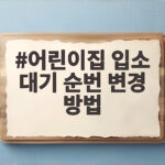 어린이집 입소 대기 순번 변경 방법 이렇게 하면 순번이 빨라져요 어린이집 입소 대기 순번 변경 방법